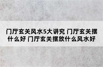 门厅玄关风水5大讲究 门厅玄关摆什么好 门厅玄关摆放什么风水好